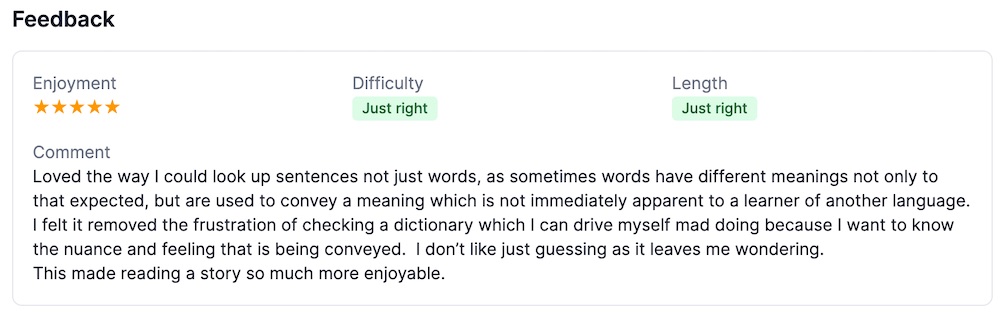 In-app feedback: five stars, difficulty and length both 'just right'. Comment: Loved the way I could look up sentences not just words... This made reading a story so much more enjoyable.